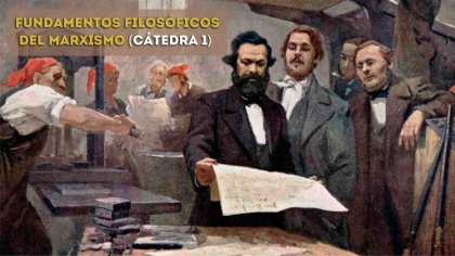 Revisa la primera cátedra: "Fundamentos filosóficos del Marxismo"