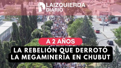 A dos años de la rebelión que derrotó la megaminería en Chubut